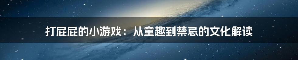 打屁屁的小游戏:从童趣到禁忌的文化解读
