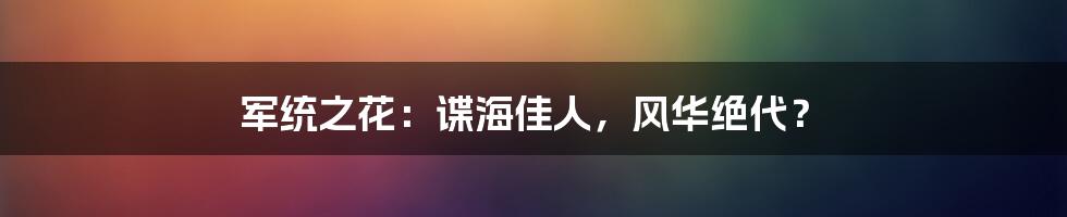 军统之花:谍海佳人,风华绝代?