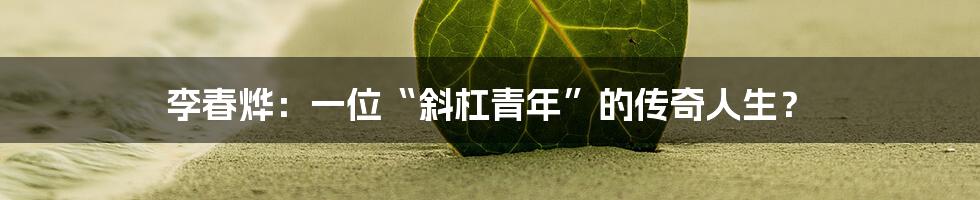 李春烨:一位“斜杠青年”的传奇人生?