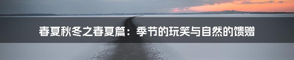 春夏秋冬之春夏篇:季节的玩笑与自然的馈赠