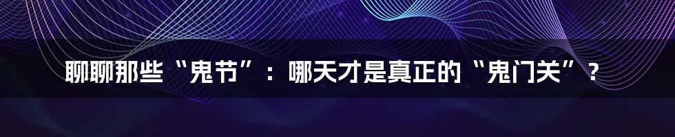 聊聊那些“鬼节”:哪天才是真正的“鬼门关”?