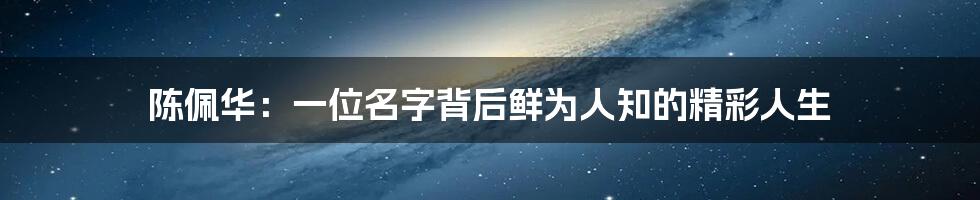 陈佩华:一位名字背后鲜为人知的精彩人生