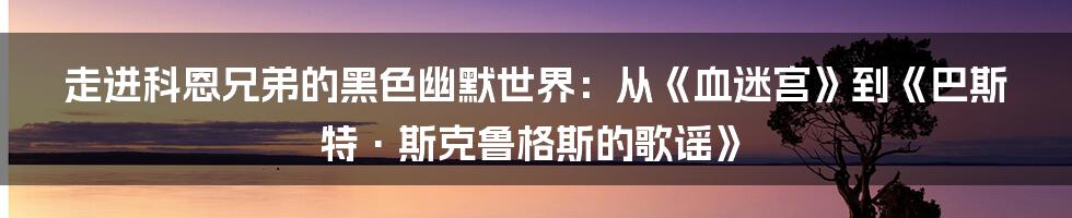 走进科恩兄弟的黑色幽默世界:从《血迷宫》到《巴斯特·斯克鲁格斯的歌谣》