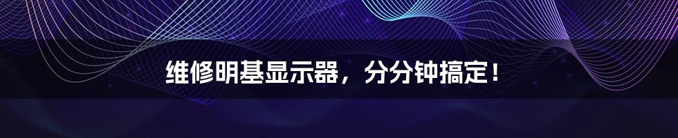 维修明基显示器,分分钟搞定!