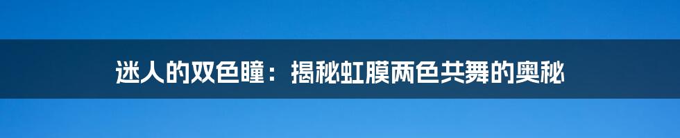 迷人的双色瞳:揭秘虹膜两色共舞的奥秘