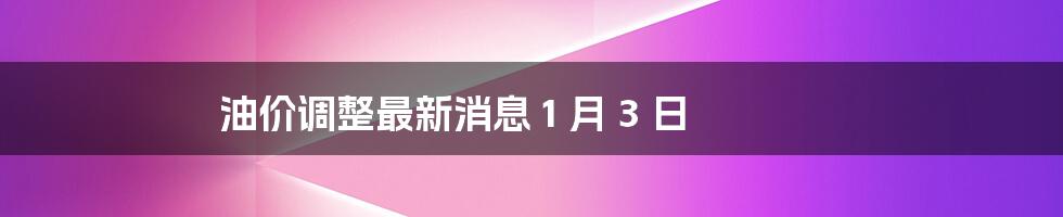 油价调整最新消息 1 月 3 日