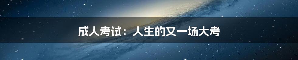 成人考试：人生的又一场大考
