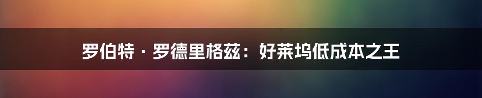 罗伯特·罗德里格兹：好莱坞低成本之王