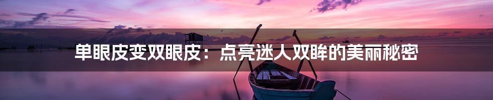 单眼皮变双眼皮：点亮迷人双眸的美丽秘密
