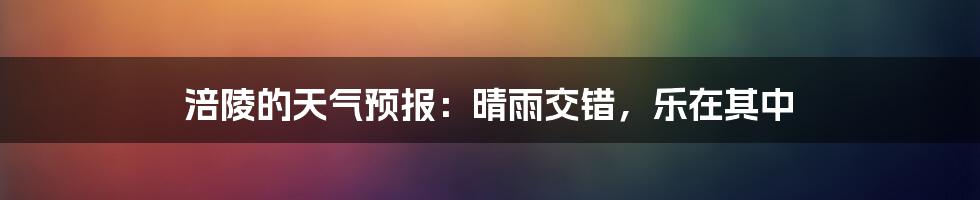 涪陵的天气预报:晴雨交错,乐在其中