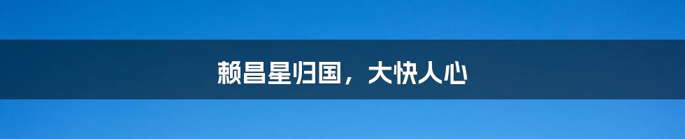 赖昌星归国，大快人心