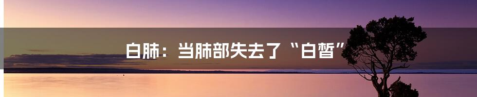 白肺:当肺部失去了“白皙”