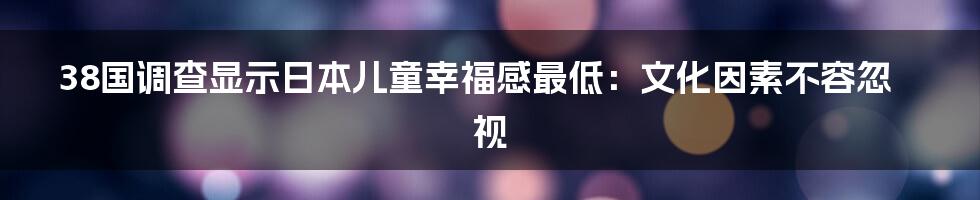38国调查显示日本儿童幸福感最低：文化因素不容忽视