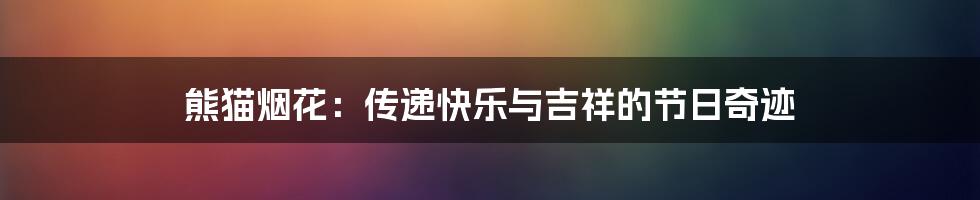 熊猫烟花：传递快乐与吉祥的节日奇迹