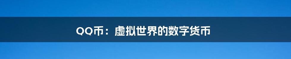 QQ币：虚拟世界的数字货币