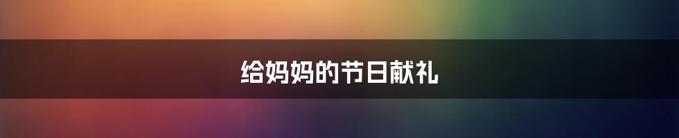 给妈妈的节日献礼