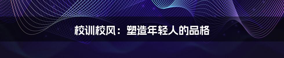 校训校风：塑造年轻人的品格