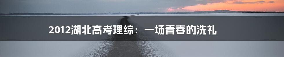 2012湖北高考理综:一场青春的洗礼