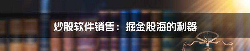 炒股软件销售:掘金股海的利器