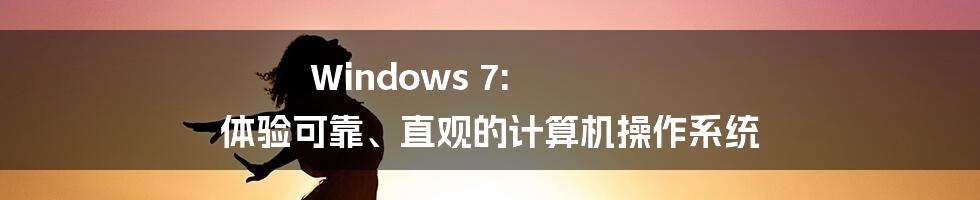 Windows 7: 体验可靠、直观的计算机操作系统