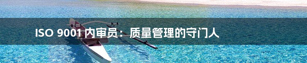 ISO 9001 内审员：质量管理的守门人