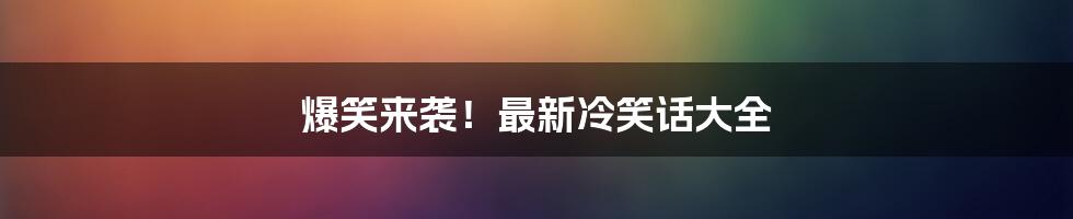 爆笑来袭!最新冷笑话大全