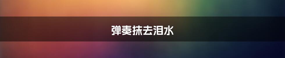 弹奏抹去泪水