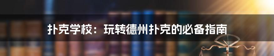 扑克学校：玩转德州扑克的必备指南