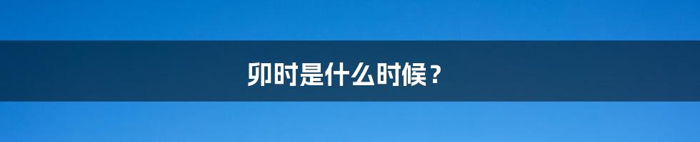 卯时是什么时候？