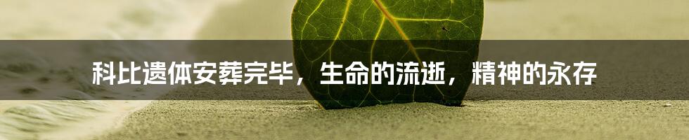 科比遗体安葬完毕,生命的流逝,精神的永存