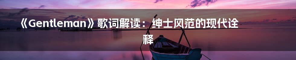 《Gentleman》歌词解读:绅士风范的现代诠释