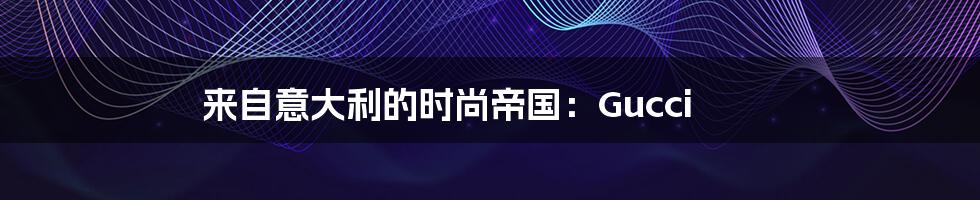 来自意大利的时尚帝国:Gucci