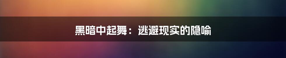 黑暗中起舞：逃避现实的隐喻