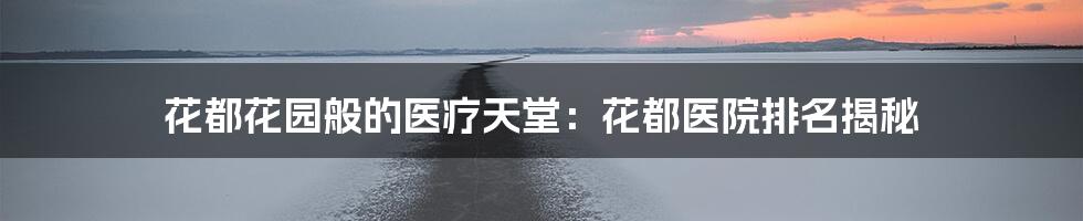 花都花园般的医疗天堂:花都医院排名揭秘