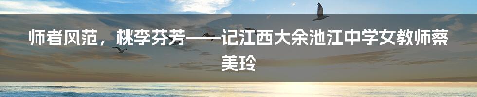 师者风范，桃李芬芳——记江西大余池江中学女教师蔡美玲