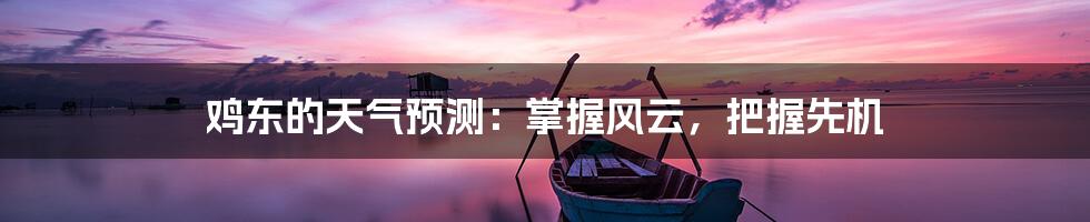 鸡东的天气预测:掌握风云,把握先机