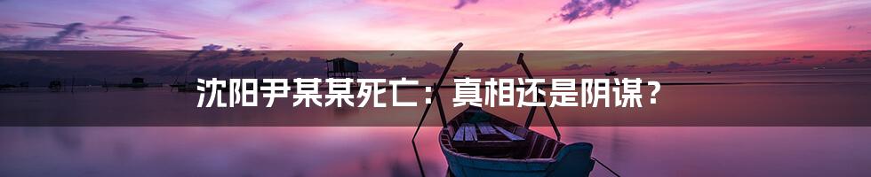 沈阳尹某某死亡：真相还是阴谋？