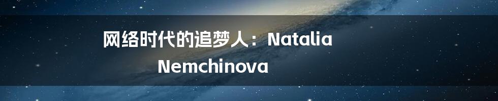 网络时代的追梦人:Natalia Nemchinova