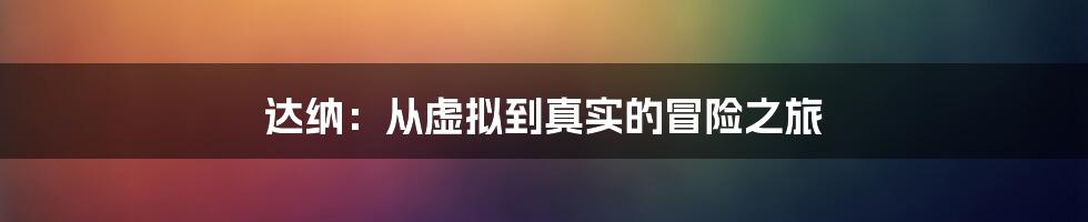 达纳:从虚拟到真实的冒险之旅