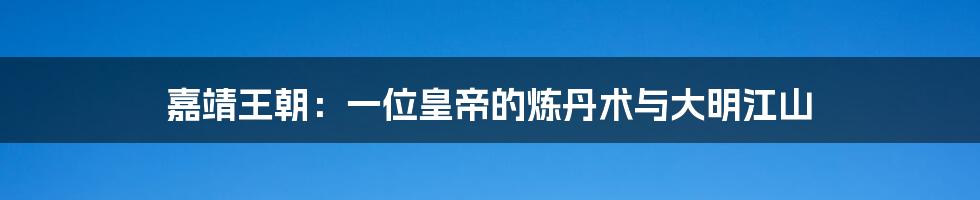 嘉靖王朝:一位皇帝的炼丹术与大明江山