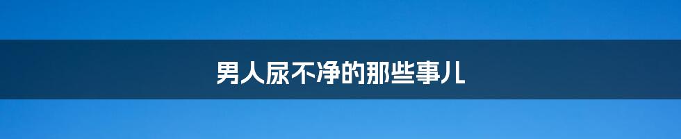 男人尿不净的那些事儿