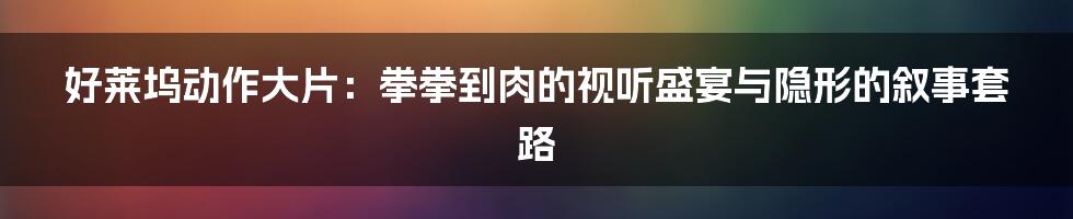 好莱坞动作大片:拳拳到肉的视听盛宴与隐形的叙事套路