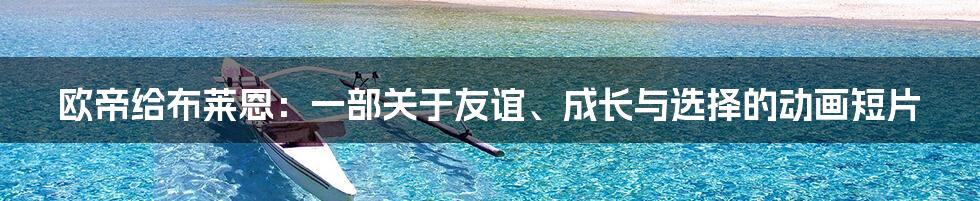 欧帝给布莱恩：一部关于友谊、成长与选择的动画短片