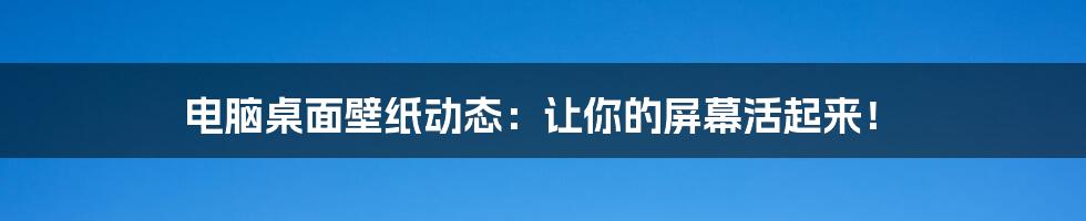 电脑桌面壁纸动态:让你的屏幕活起来!