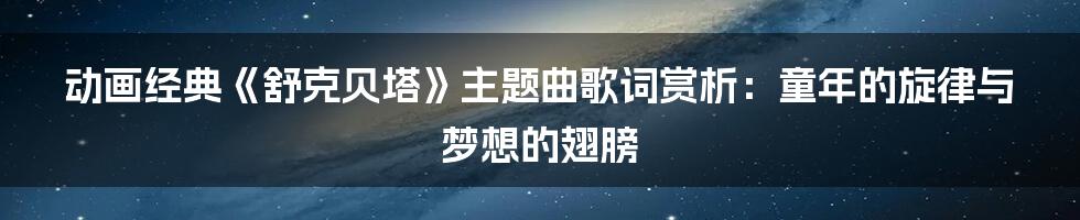 动画经典《舒克贝塔》主题曲歌词赏析：童年的旋律与梦想的翅膀