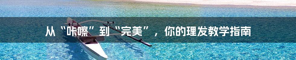 从“咔嚓”到“完美”,你的理发教学指南