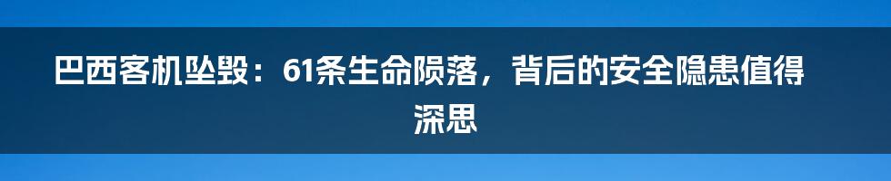 巴西客机坠毁:61条生命陨落,背后的安全隐患值得深思