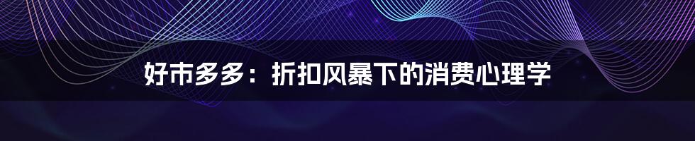 好市多多:折扣风暴下的消费心理学