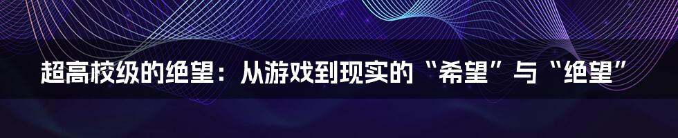 超高校级的绝望:从游戏到现实的“希望”与“绝望”
