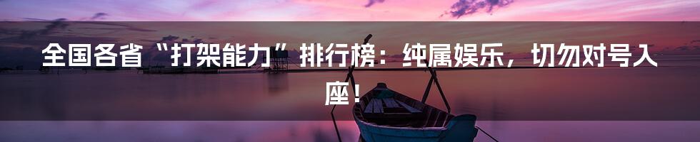 全国各省“打架能力”排行榜:纯属娱乐,切勿对号入座!